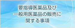 要指導医薬品及び一般用医薬品の販売に関する制度に関する事項